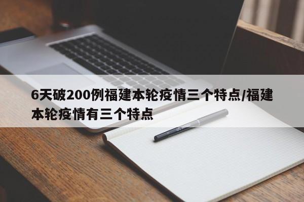 6天破200例福建本轮疫情三个特点/福建本轮疫情有三个特点