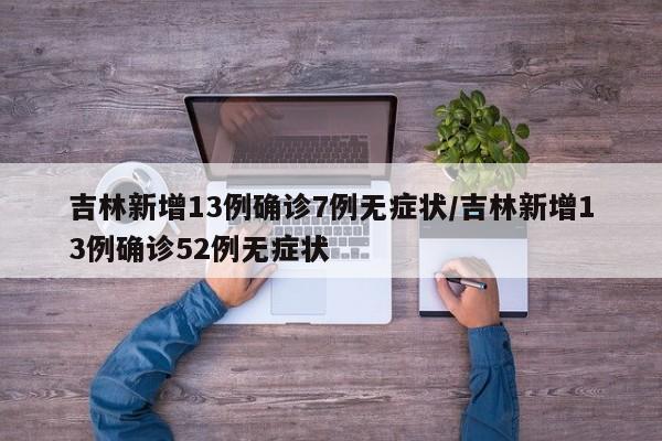 吉林新增13例确诊7例无症状/吉林新增13例确诊52例无症状