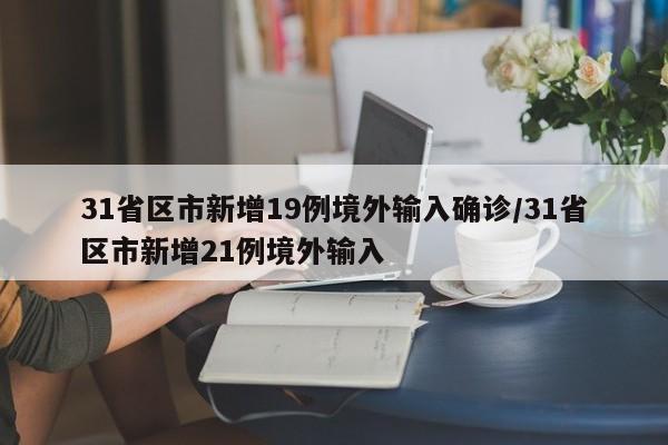 31省区市新增19例境外输入确诊/31省区市新增21例境外输入