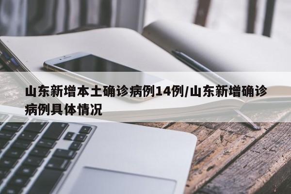 山东新增本土确诊病例14例/山东新增确诊病例具体情况
