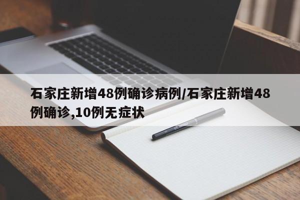 石家庄新增48例确诊病例/石家庄新增48例确诊,10例无症状