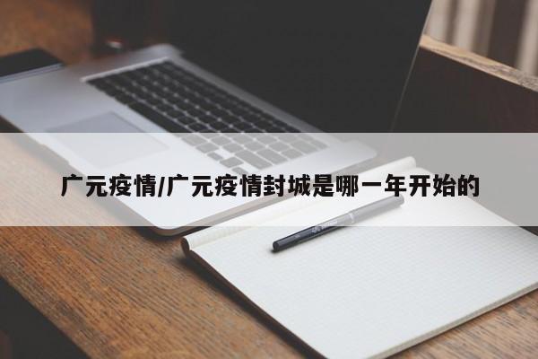 广元疫情/广元疫情封城是哪一年开始的
