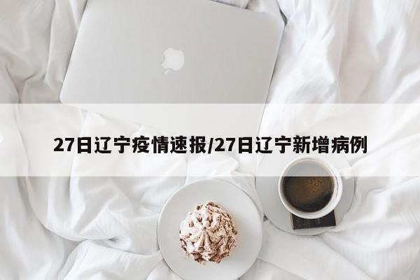 27日辽宁疫情速报/27日辽宁新增病例