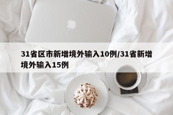 31省区市新增境外输入10例/31省新增境外输入15例