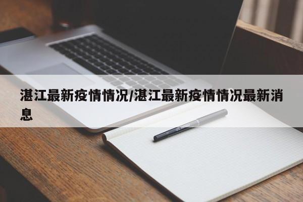 湛江最新疫情情况/湛江最新疫情情况最新消息