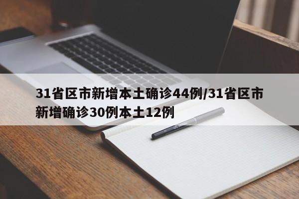 31省区市新增本土确诊44例/31省区市新增确诊30例本土12例