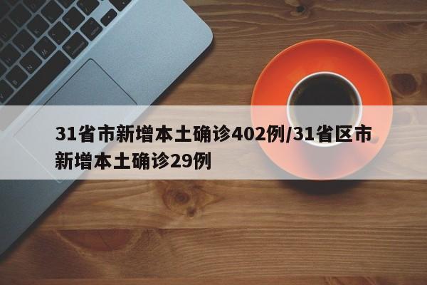 31省市新增本土确诊402例/31省区市新增本土确诊29例