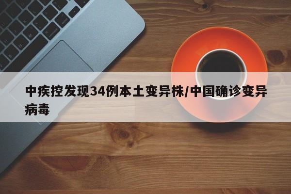 中疾控发现34例本土变异株/中国确诊变异病毒
