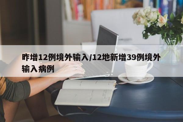 昨增12例境外输入/12地新增39例境外输入病例