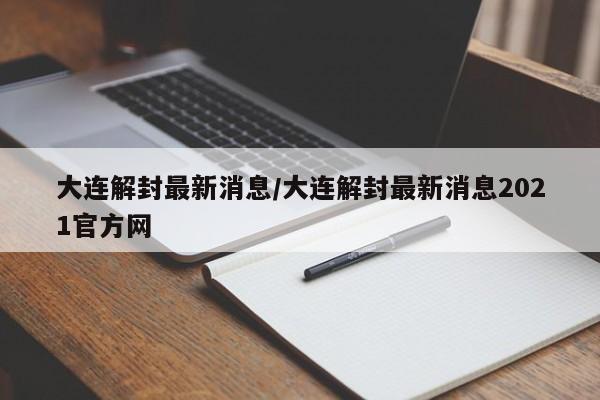 大连解封最新消息/大连解封最新消息2021官方网