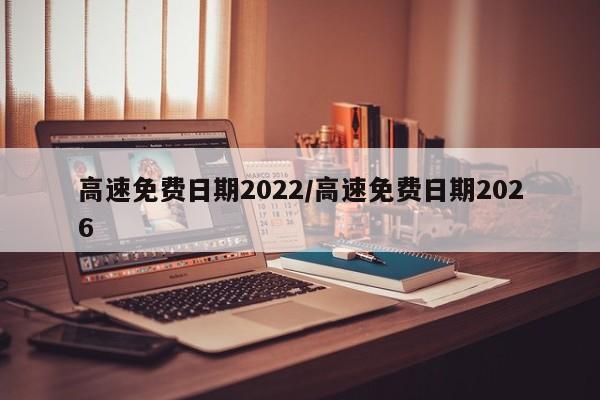 高速免费日期2022/高速免费日期2026