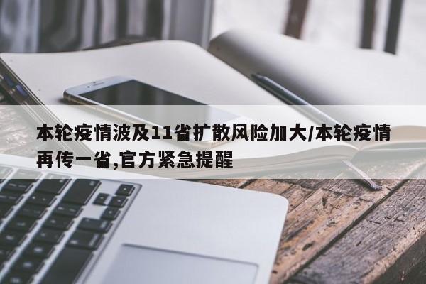 本轮疫情波及11省扩散风险加大/本轮疫情再传一省,官方紧急提醒