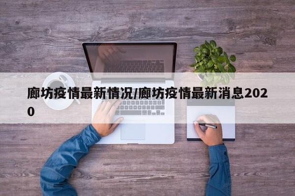 廊坊疫情最新情况/廊坊疫情最新消息2020