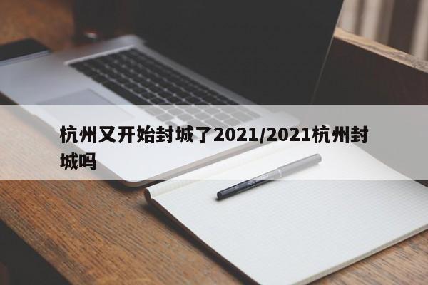 杭州又开始封城了2021/2021杭州封城吗