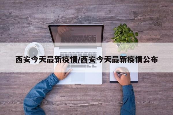 西安今天最新疫情/西安今天最新疫情公布